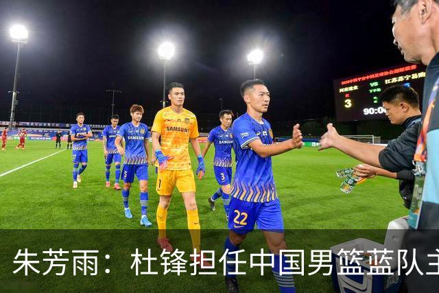 朱芳雨：杜锋担任中国男篮蓝队主帅期间 广东老板曾想让我接任